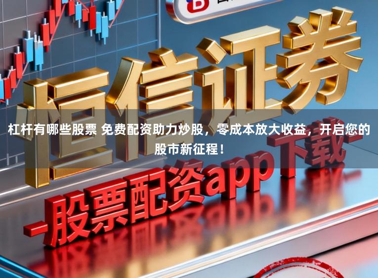 杠杆有哪些股票 免费配资助力炒股，零成本放大收益，开启您的股市新征程！