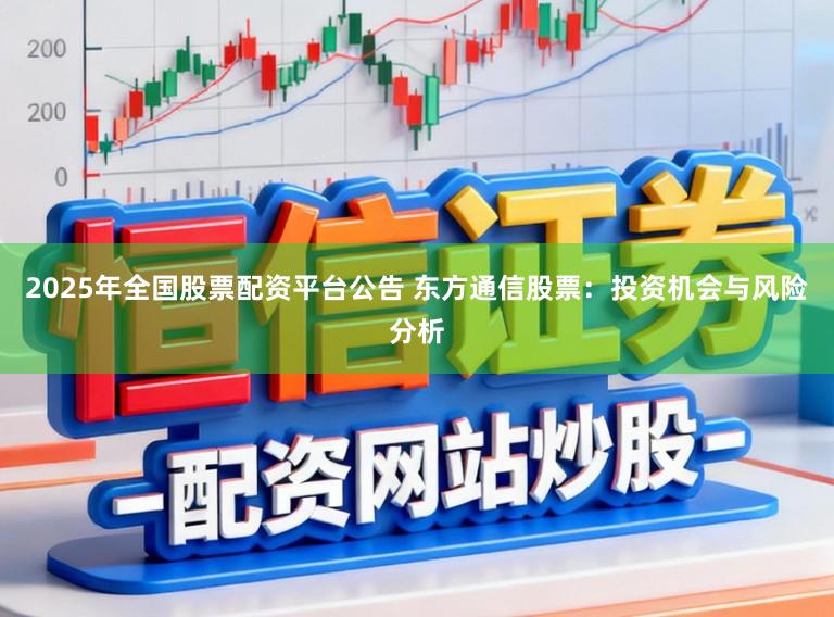 2025年全国股票配资平台公告 东方通信股票：投资机会与风险分析