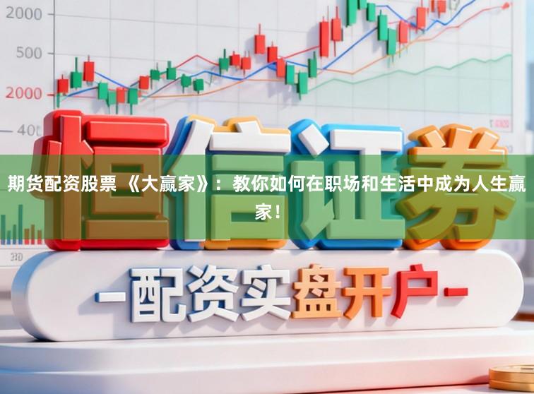 期货配资股票 《大赢家》:教你如何在职场和生活中成为人生赢家!