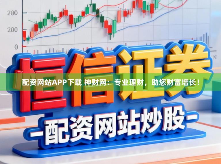 配资网站APP下载 神财网：专业理财，助您财富增长！