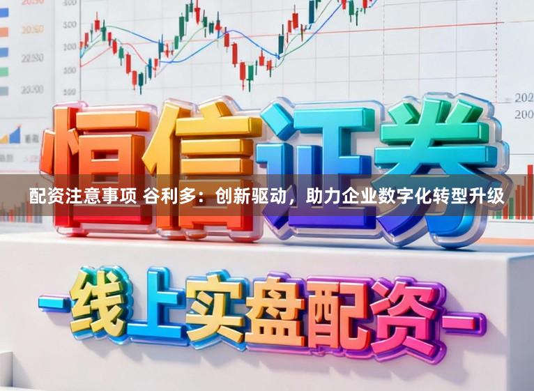 配资注意事项 谷利多：创新驱动，助力企业数字化转型升级
