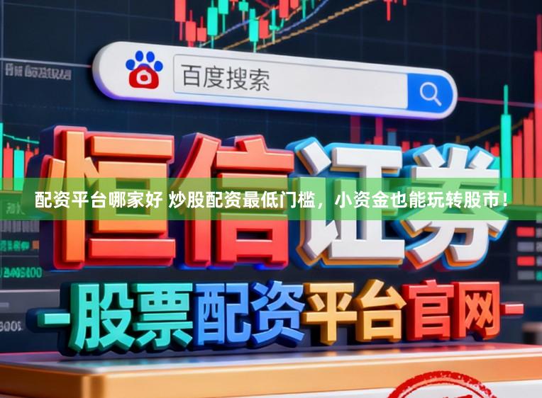 配资平台哪家好 炒股配资最低门槛,小资金也能玩转股市!