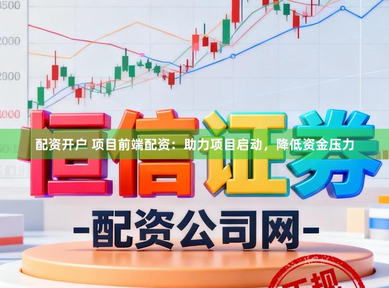 配资开户 项目前端配资:助力项目启动,降低资金压力