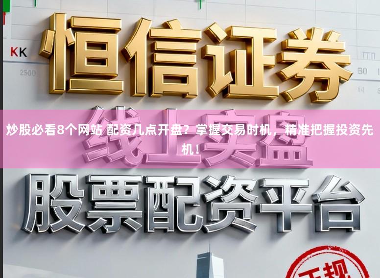 炒股必看8个网站 配资几点开盘?掌握交易时机,精准把握投资先机!