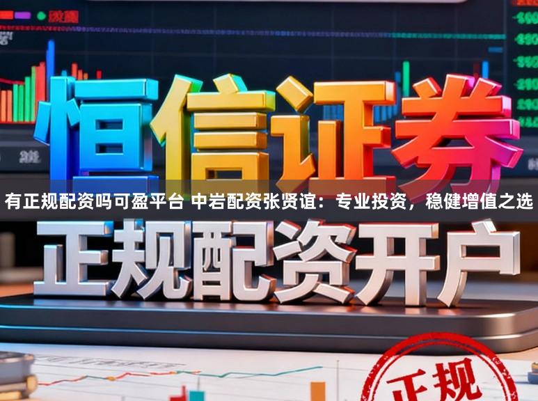 有正规配资吗可盈平台 中岩配资张贤谊：专业投资，稳健增值之选