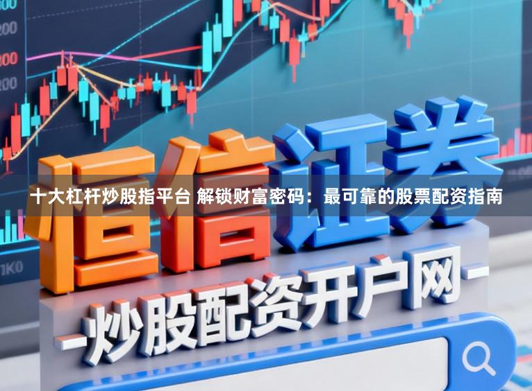 十大杠杆炒股指平台 解锁财富密码：最可靠的股票配资指南