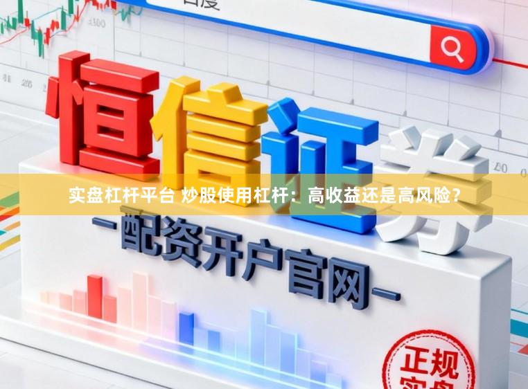 实盘杠杆平台 炒股使用杠杆：高收益还是高风险？